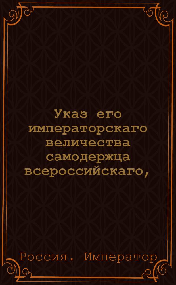 Указ его императорскаго величества самодержца всероссийскаго, : О рассылке указа Павла I от 25 янв. 1801 г. о дозволении английским купцам, находящимся в России, вступать в российское подданство : Из Правительствующаго Сената