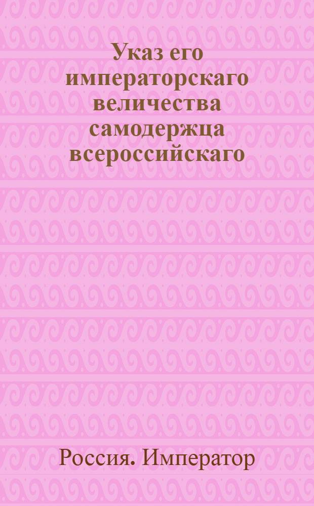 Указ его императорскаго величества самодержца всероссийскаго : О рассылке указа Павла I от 28 марта 1800 года об именовании определенных при денежной казне присяжных счетчиками : Из Правительствующаго Сената