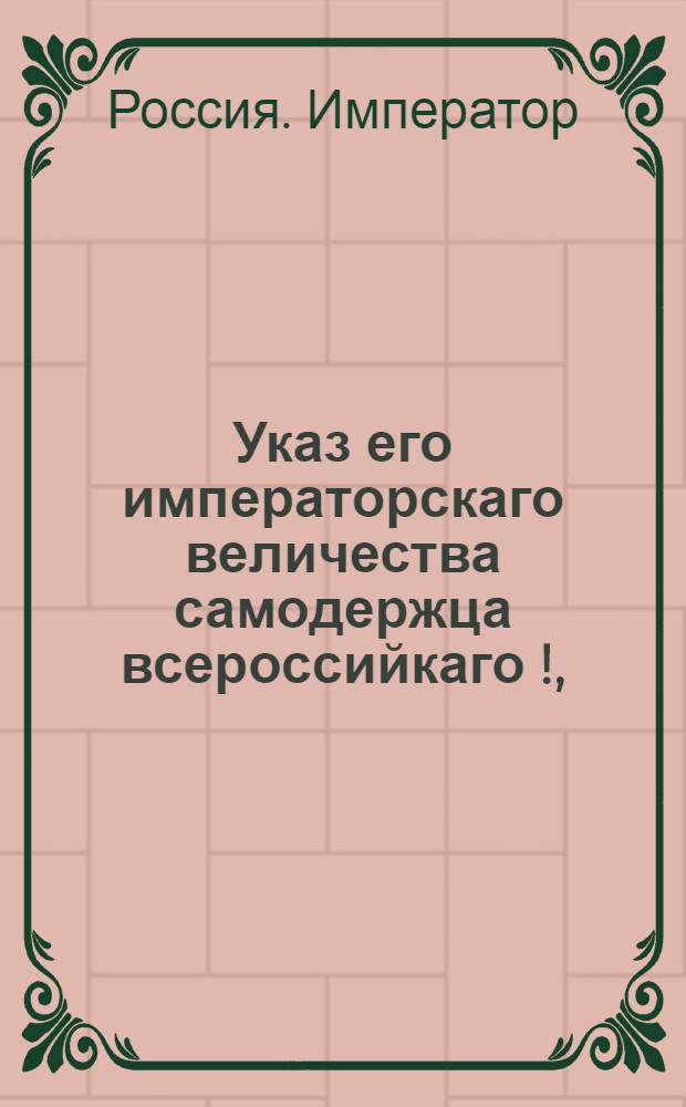 Указ его императорскаго величества самодержца всероссийкаго [!], : О рассылке указа об учинении городничими нижними земскими судами и ратушами выправки не находятся ли где перечисленные доимочники или их имения или наследники, о взыскании с них денег и отсылке их в Пермскую казенную палату