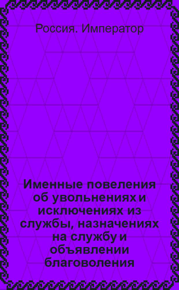 [Именные повеления об увольнениях и исключениях из службы, назначениях на службу и объявлении благоволения]