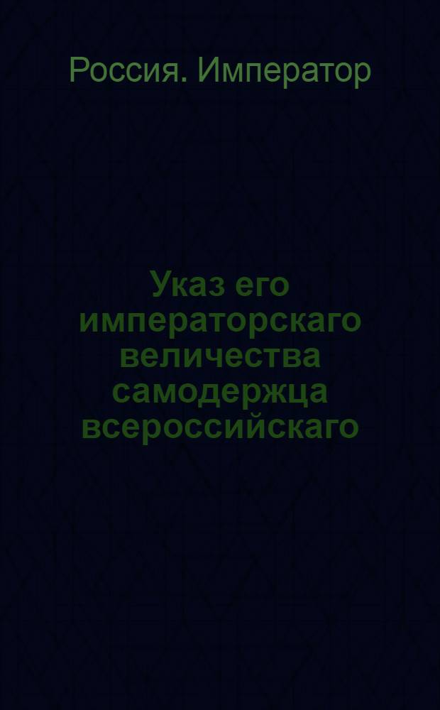 Указ его императорскаго величества самодержца всероссийскаго : О рассылке указа Павла I от 13 апреля 1799 года о порядке производства гражданских дел; о правах апелляции, и о публичных продажах имений : Из Правительствующаго Сената
