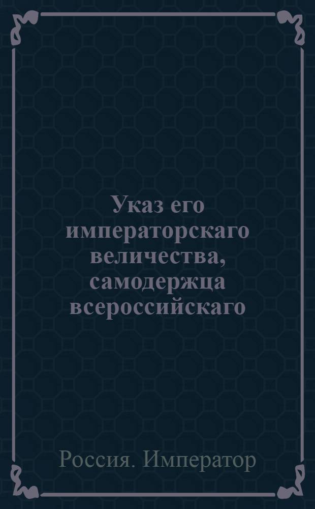 Указ его императорскаго величества, самодержца всероссийскаго : О рассылке указа о запрещении правительствам самим собою вводить в дворянское достоинство и выдавать на оное грамоты без высочайшего утверждения