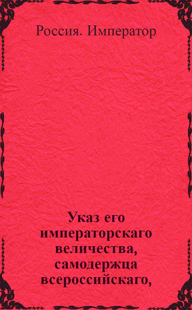 Указ его императорскаго величества, самодержца всероссийскаго, : О напечатании в коллежской типографии потребного числа экземпляров Высочайшего росписания, по которому его императорское величество назначает сводным гранодерским батальонам значущихся во оном командиров, и рассылке их во все воинские команды и присутственные места ведомства Военной коллегии