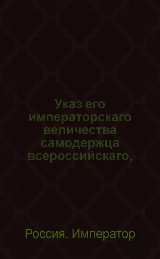 Указ его императорскаго величества самодержца всероссийскаго, : Об укомплектовании Горных заводов непременными мастеровыми; о бытии отведенным к заводам лесам в ведении Берг-коллегии; о соединении Московского монетного департамента с Берг-конторою; об отправлении ежегодно для осмотра и поправления заводов двух членов Берг-коллегии, и об отсылке всех преступников на Нерчинские заводы : Из Правительствующаго Сената объявляется всенародно