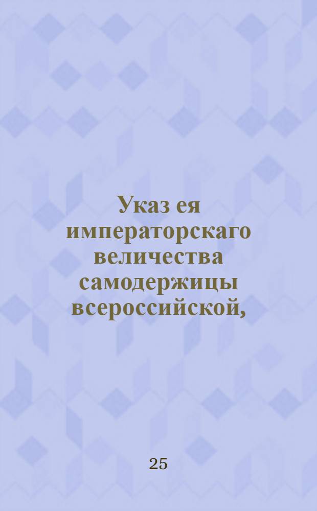 Указ ея императорскаго величества самодержицы всероссийской, : О позволении мастерам делать золотые и серебрянные вещи ниже 84-й пробы, однако ж не ниже 72-й пробы : Из Правительствующаго Сената объявляется всенародно
