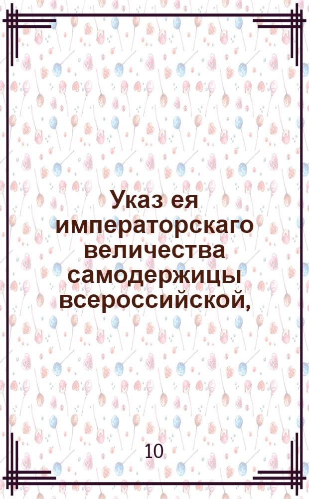 Указ ея императорскаго величества самодержицы всероссийской, : Об учреждении особой таможенной пограничной цепи и стражи для отвращения потаенного провоза товаров : Из Правительствующаго Сената объявляется во всенародное известие