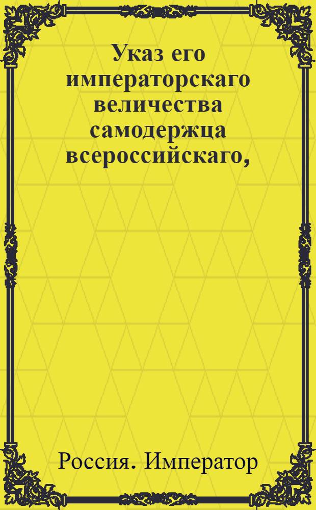 Указ его императорскаго величества самодержца всероссийскаго, : О рассылке указа Павла I от 28 марта 1800 года об именовании определенных при денежной казне присяжных счетчиками : Из Правительствующаго Сената