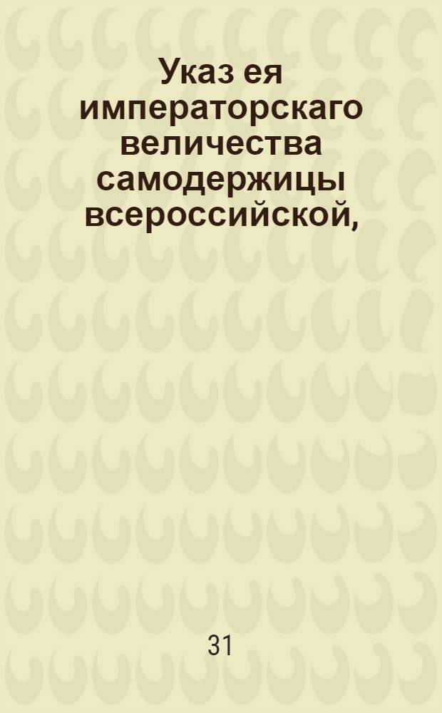 Указ ея императорскаго величества самодержицы всероссийской, : О печатании ассигнаций с тремя номерами и о приеме ветких в банки и казенные места, если один номер остается в целости : Из Правительствующаго Сената объявляется во всенародное известие