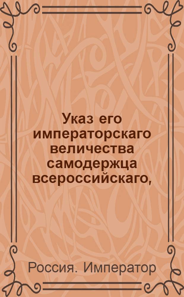 Указ его императорскаго величества самодержца всероссийскаго, : О рассылке указа о восстановлении Берг, Мануфактур и Коммерц-коллегий на таком основании, как оныя находились до 1775 года; о бытии по прежнему Нерчинским заводам в ведомстве Берг-коллегии, а Горному училищу в ведомстве главного директора оной; об упразднении учрежденной при Экспедиции о государственных доходах Экспедиции горных дел, и существующих при казенных палатах Экспедиции для горных и таможенных дел, и о присоединении Экспедиции для хра