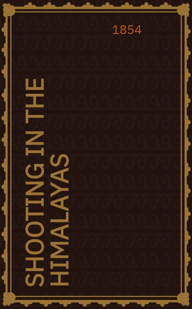 Shooting in the Himalayas : a journal of sporting adventures and travel in Chinese Tartary, Ladac, Thibet, Cashmere, &c. by Colonel Fred. Markham, C.B., 32nd Regiment ; with illustrations