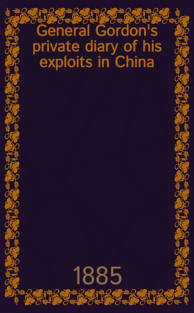 General Gordon's private diary of his exploits in China; amplified by Samuel Mossman