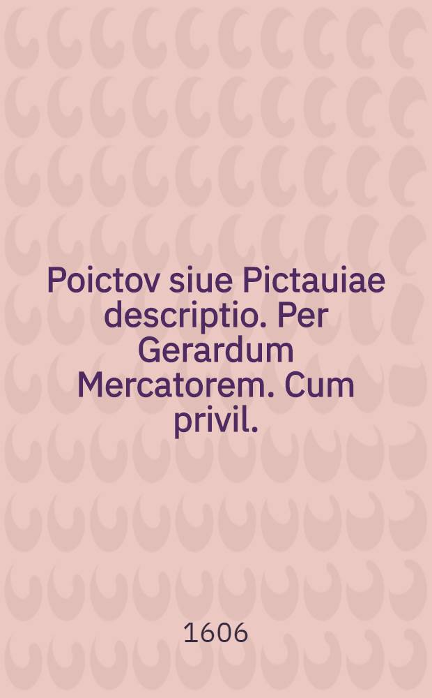 Poictov siue Pictauiae descriptio. Per Gerardum Mercatorem. Cum privil.