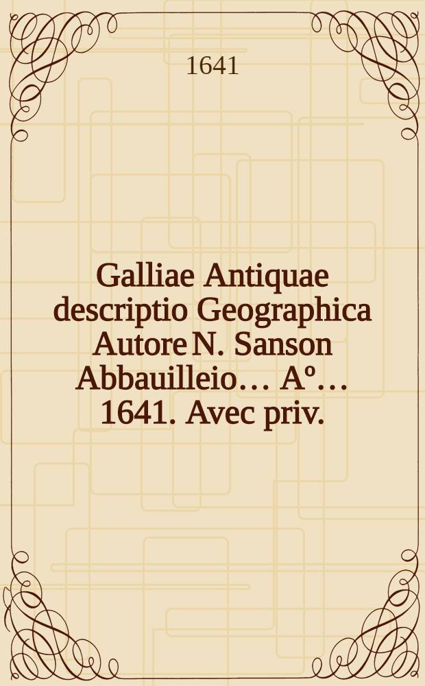 Galliae Antiquae descriptio Geographica Autore N. Sanson Abbauilleio… Aº… 1641. Avec priv.