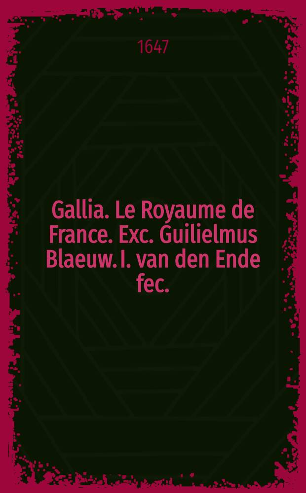 Gallia. Le Royaume de France. Exc. Guilielmus Blaeuw. I. van den Ende fec.