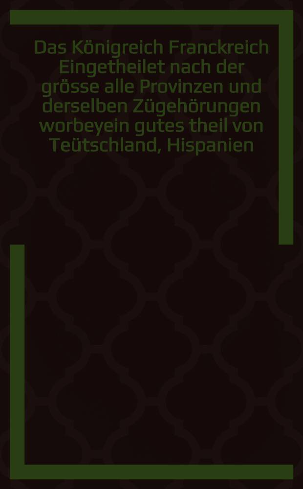 Das Königreich Franckreich Eingetheilet nach der grösse alle Provinzen und derselben Zügehörungen worbeyein gutes theil von Teütschland, Hispanien, und Niederland. [Dresse par le S.Sanson]. Hipschmann sculp.