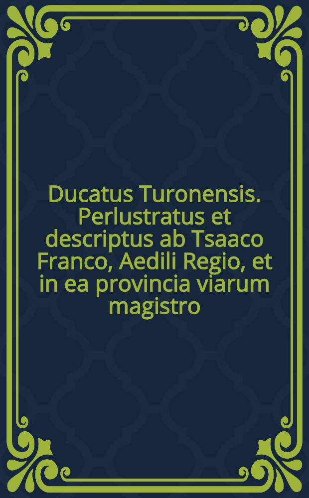 Ducatus Turonensis. Perlustratus et descriptus ab Tsaaco Franco, Aedili Regio, et in ea provincia viarum magistro