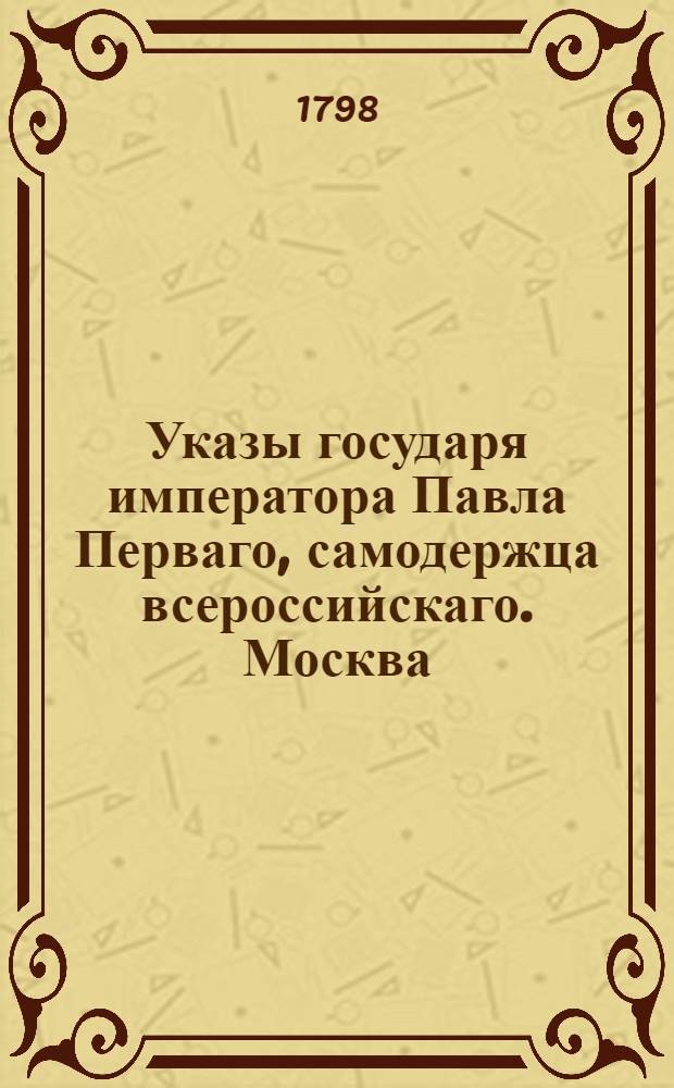 Указы государя императора Павла Перваго, самодержца всероссийскаго. Москва: В Сенатской типографии : Тит. л.