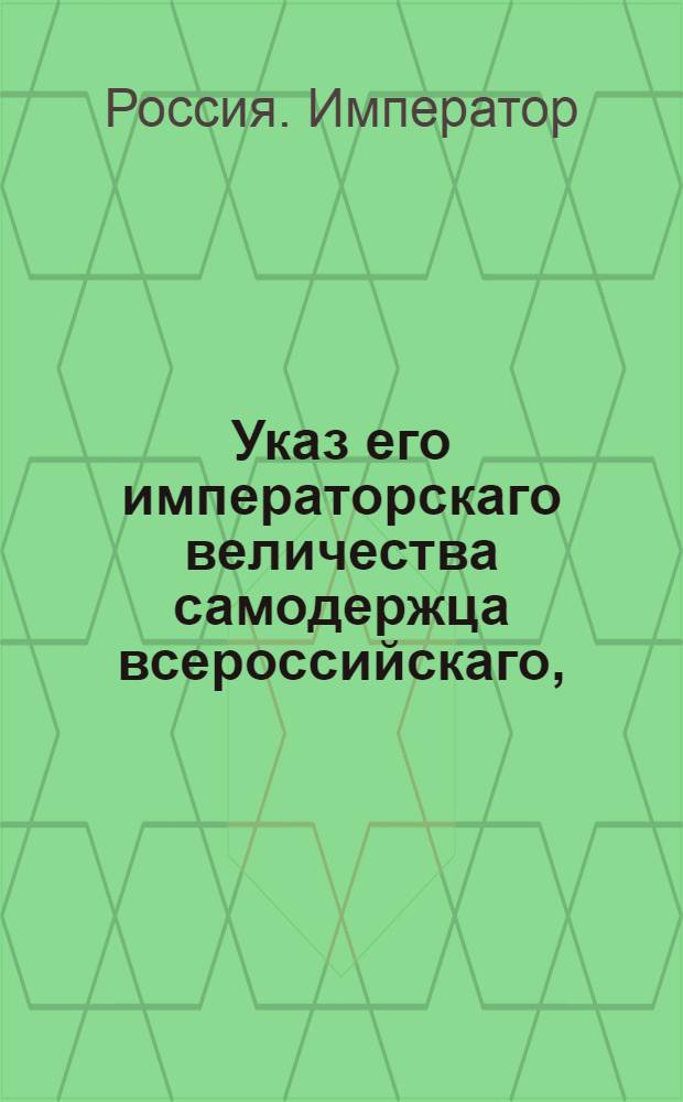 Указ его императорскаго величества самодержца всероссийскаго, : О рассылке высочайше утвержденного 30 октября 1799 года доклада Сената об устройстве казенных конских заводов; об определении из них пяти на всегдашнее содержание придворной конюшни, а трех для ежегодного укомплектования лошадьми кавалерийских полков : Из Московскаго губернскаго правления