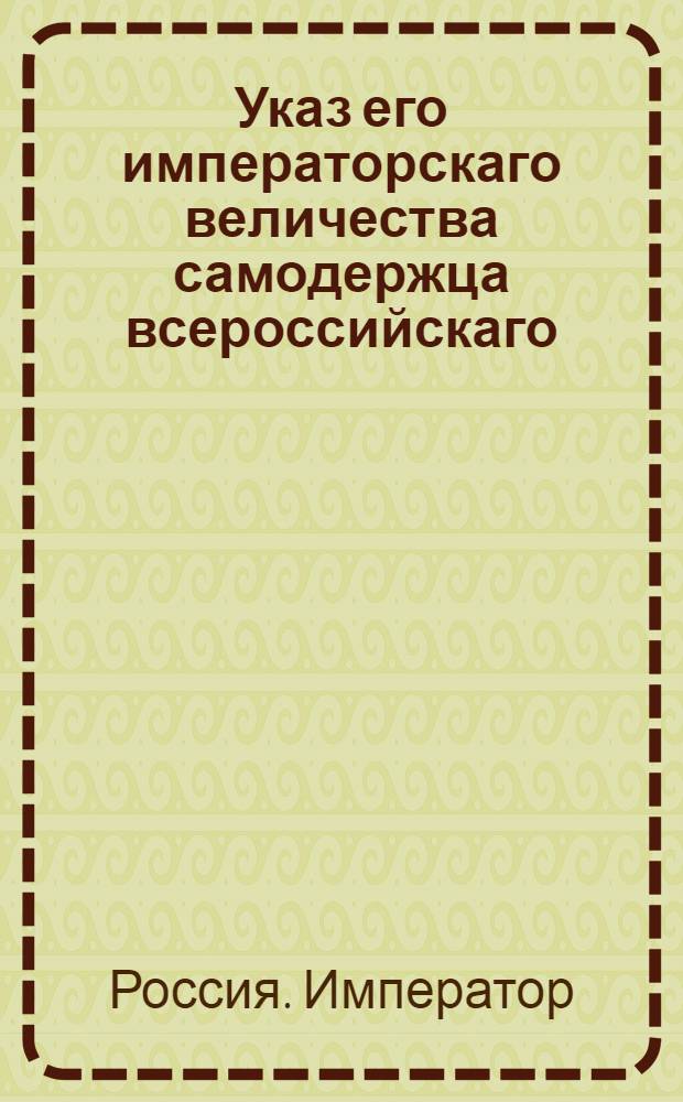 Указ его императорскаго величества самодержца всероссийскаго : Об учреждении отделений Военносиротского дома при гарнизонных полках по высочайше оппробованным штатам и об избрании в них смотрителей и учителей : Из Государственной Военной коллегии