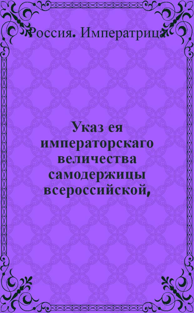 Указ ея императорскаго величества самодержицы всероссийской, : О рассылке указа о признании И.Риттера генеральным консулом Римской империи в Херсоне : Из Правительствующаго Сената