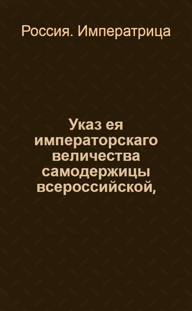 Указ ея императорскаго величества самодержицы всероссийской, : О рассылке указов от 25 июля и 8 августа о пожаловании чинов и должностей : Из Правительствующаго Сената
