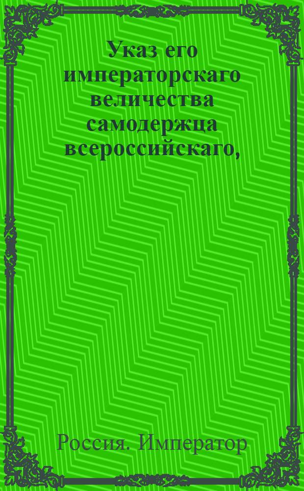 Указ его императорскаго величества самодержца всероссийскаго, : О рассылке указа о непереименовании заштатных городов посадами и об управлении оных магистратами и ратушами