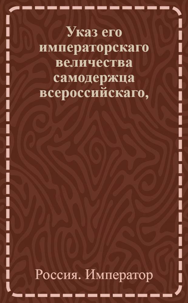 Указ его императорскаго величества самодержца всероссийскаго, : О рассылке указа о предоставлении дворянами доказательств дворянского достоинства для включения в 5-ю часть Общего гербовника дворянских родов : Из Московскаго губернскаго правления
