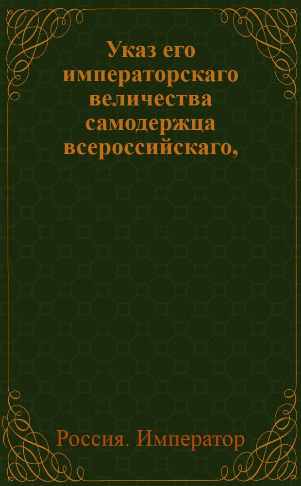 Указ его императорскаго величества самодержца всероссийскаго, : О рассылке указа об утверждении прежних постановлений в Донском войске и о восстановлении войсковой канцелярии