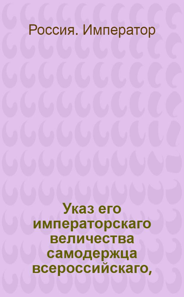 Указ его императорскаго величества самодержца всероссийскаго, : О рассылке указа о снятии опеки с имения княгини Шаховской, урожденной баронессы Строгоновой, и отдаче ей вновь имения в полное распоряжение