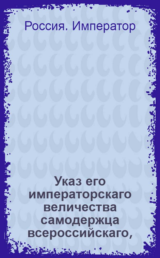 Указ его императорскаго величества самодержца всероссийскаго, : Об открытии Берг-конторы в Москве