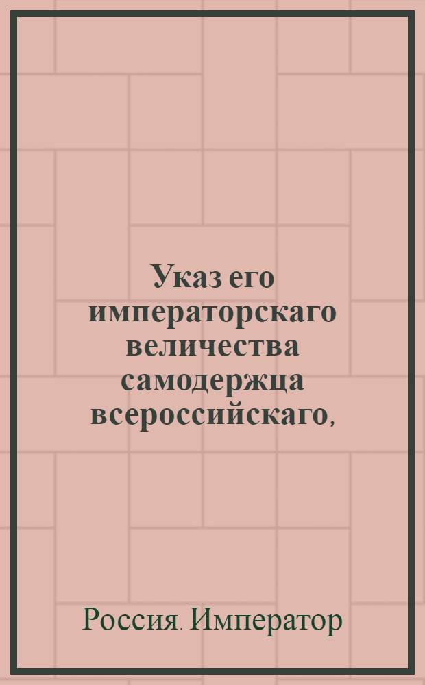 Указ его императорскаго величества самодержца всероссийскаго, : О рассылке указа о возобновлении свидетельства и осмотра иностранных товаров выбранными из купечаства, под наблюдением начальствующих губерниями