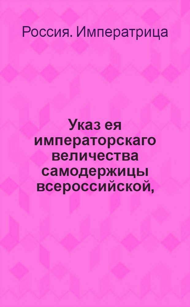 Указ ея императорскаго величества самодержицы всероссийской, : О рассылке указов от 15 сентября о пожаловании должностей : Из Правительствующаго Сената