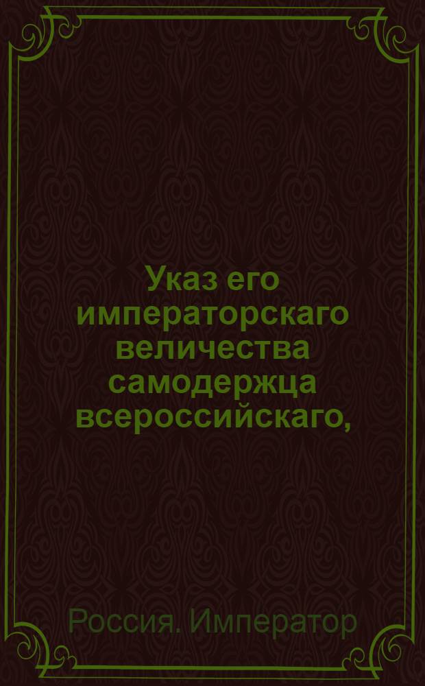 Указ его императорскаго величества самодержца всероссийскаго, : О рассылке указа о порядке вознаграждения приведшему дезертира, а также о порядке поступания с теми, кто дезертира укрывал : Из Московскаго губернскаго правления