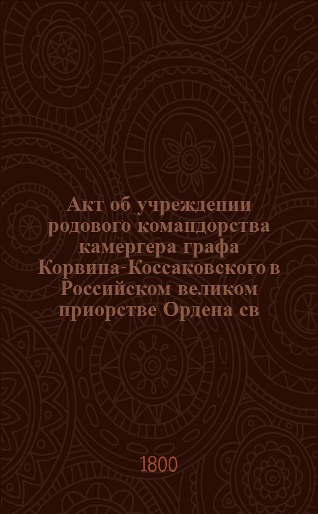 [Акт об учреждении родового командорства камергера графа Корвина-Коссаковского в Российском великом приорстве Ордена св. Иоанна Иерусалимского]