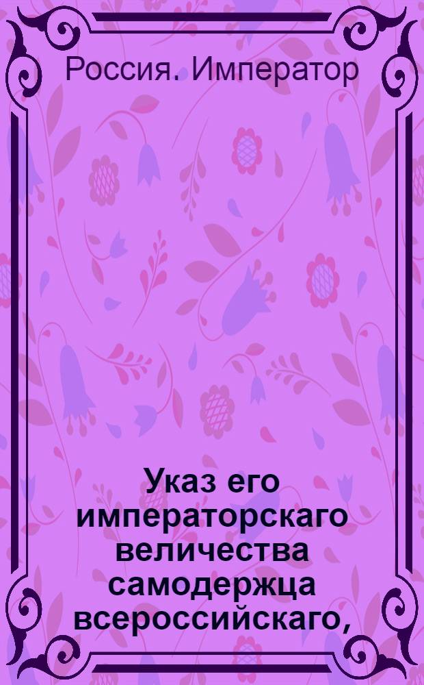 Указ его императорскаго величества самодержца всероссийскаго, : О рассылке указа Павла I от 13 августа 1800 года об утверждении составленной в Новороссийской губернии комиссии для разбора жалоб о неправильном отобрании земель в Крыму и о бытии оной под ведомством новороссийского военного губернатора : Из Московскаго губернскаго правления