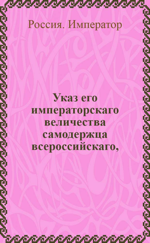 Указ его императорскаго величества самодержца всероссийскаго, : О рассылке указа о пожаловании губернским прокурорам седьмого класса Безсонову, Титову, Алсуфьеву, Шицу и Яхонтову чина шестого класса : Из Московскаго губернскаго правления