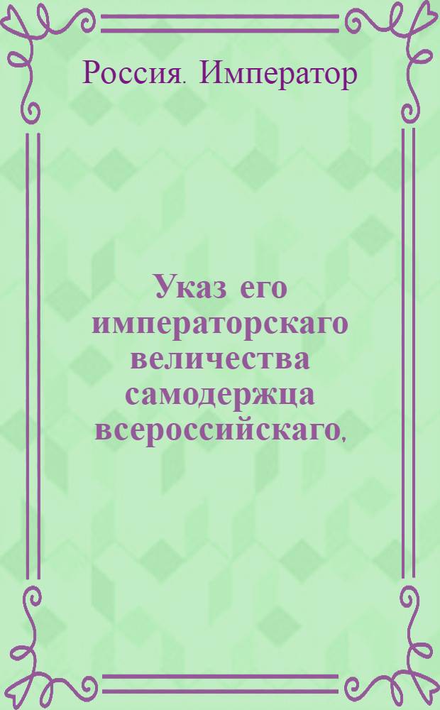Указ его императорскаго величества самодержца всероссийскаго, : О рассылке указа Павла I от 23 дек. 1800 г. о запрещении привоза из-за границы шелковых, бумажных, льняных и пеньковых материй : Из Правительствующаго Сената