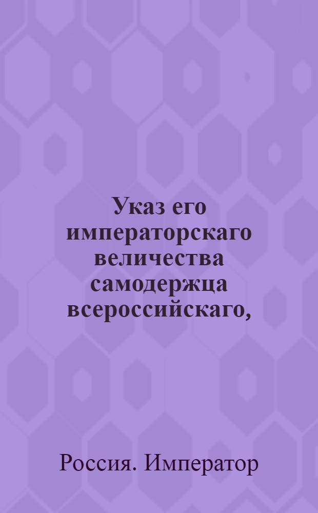 Указ его императорскаго величества самодержца всероссийскаго, : О рассылке указа Павла I от 27 мая 1800 года о присоединении дел и чиновников, при составлении гербовника бывших, к Герольдии; об определении ваппенрихтера и о бытии герольдии на праве коллегии : Из Правительствующаго Сената