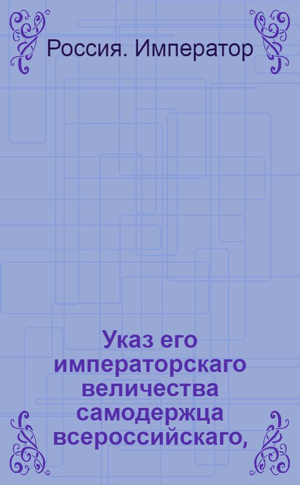 Указ его императорскаго величества самодержца всероссийскаго, : О рассылке указа об открытии Канцелярии главного заводов правления