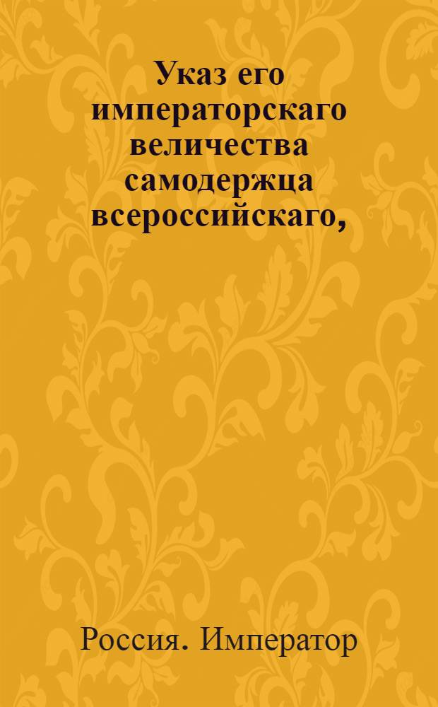 Указ его императорскаго величества самодержца всероссийскаго, : О рассылке указа о присылке в почтампт и в почтовые конторы тяжеловесных пакетов и тюков для отправления на почтах надлежащим образом и в свое время