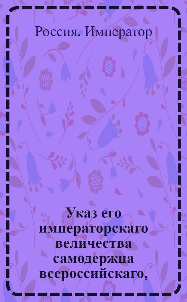 Указ его императорскаго величества самодержца всероссийскаго, : О рассылке указа об открытии Саратовской конторы опекунства иностранных