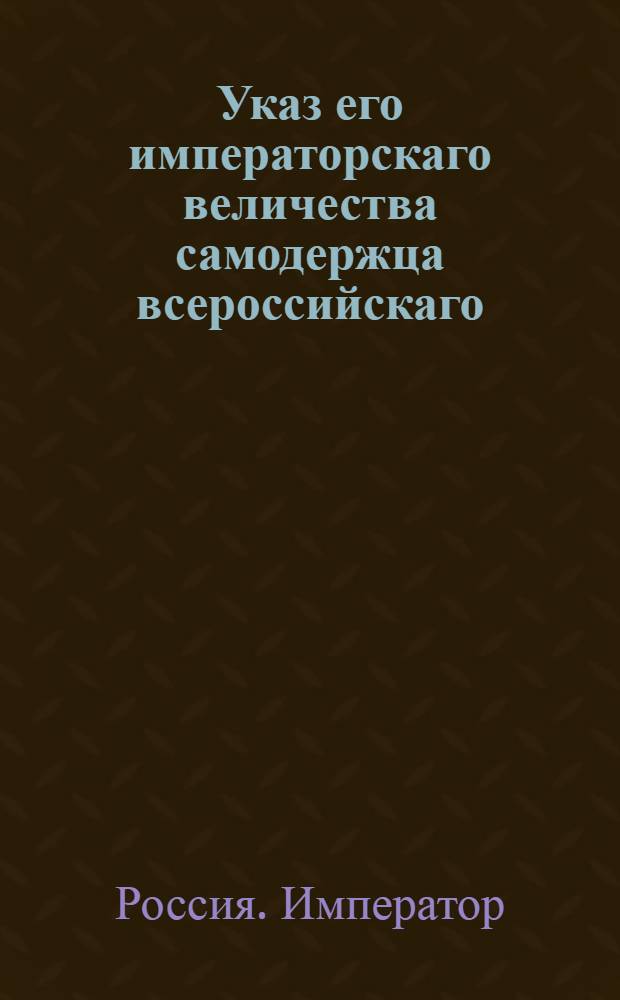 Указ его императорскаго величества самодержца всероссийскаго : О рассылке указа о непринимании присутственными местами прошений многими подписанных