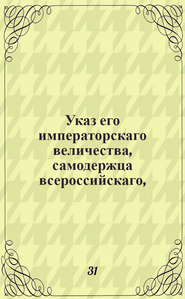 Указ его императорскаго величества, самодержца всероссийскаго, : О порядке подачи жалоб на опекунов и сиротские суды, и о доставлении отчетов в Палаты суда и расправы об имениях, в опеке состоящих : Из Правительствующаго Сената Государственной Военной коллегии