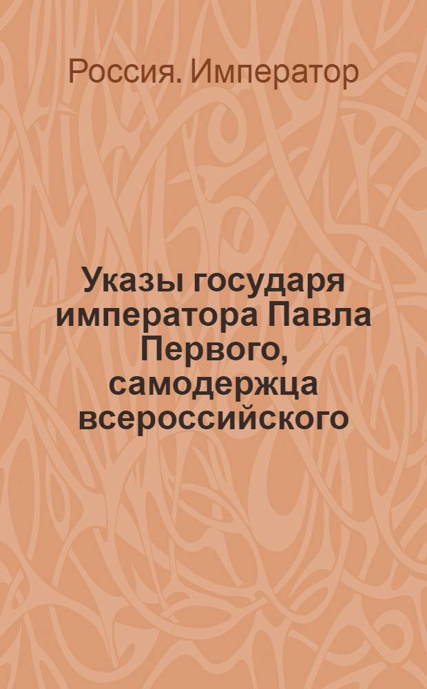 [Указы государя императора Павла Первого, самодержца всероссийского]