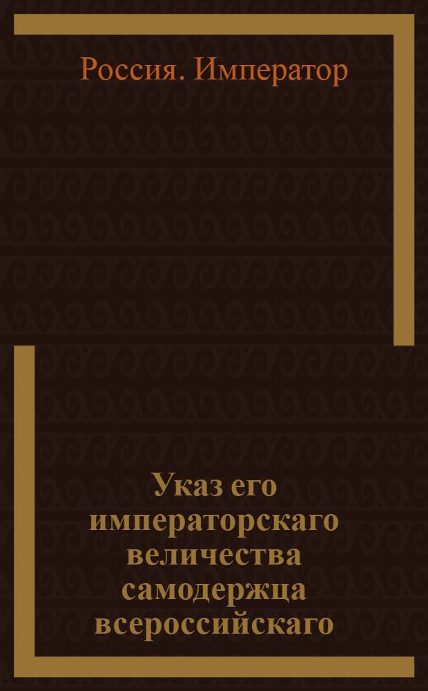 Указ его императорскаго величества самодержца всероссийскаго : О почитании действительными тех токмо актов о перекреплении имения и капиталов от мужей женам, детям, родственникам и посторонним людям, кои сделаны прежде числа данных ими векселей и обязательств