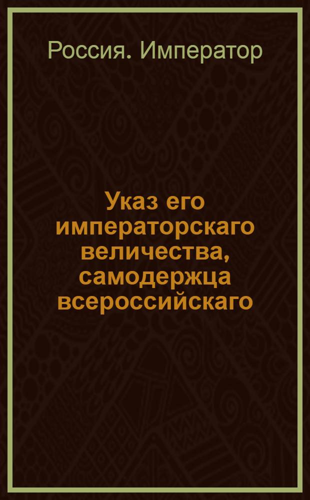 Указ его императорскаго величества, самодержца всероссийскаго : Об отсылке полками списков в Херсон о заработанных нижними чинами денег на работах в южных крепостях : Из Государственной Военной коллегии