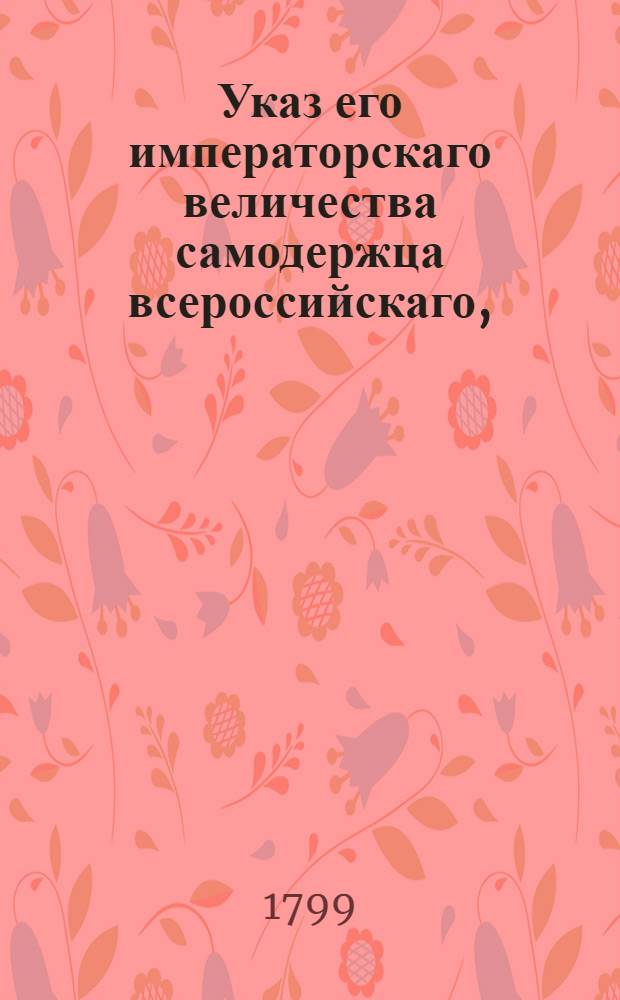 Указ его императорскаго величества самодержца всероссийскаго, : О рассылке высочайше конфирмованных актов об учреждении родовых командорств в Российском великом приорстве ордена св. Иоанна Иерусалимского маркиза П.Маруцци, обер-провиантмейстера П.Бекетова, княгини М.Тюфякиной, камергерши О.Жеребцовой, д.с.с. М.Олсуфьева, графа А.Строгонова, д.с.с. Н.Бутурлина : Из Правительствующаго Сената
