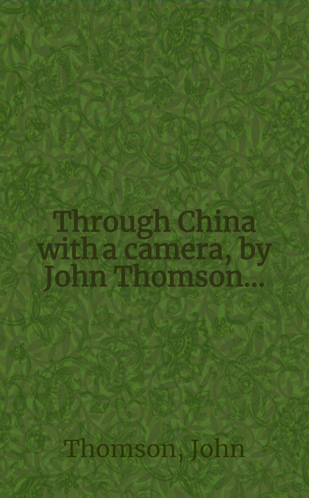 Through China with a camera, by John Thomson ... : With nearly 100 illustrations