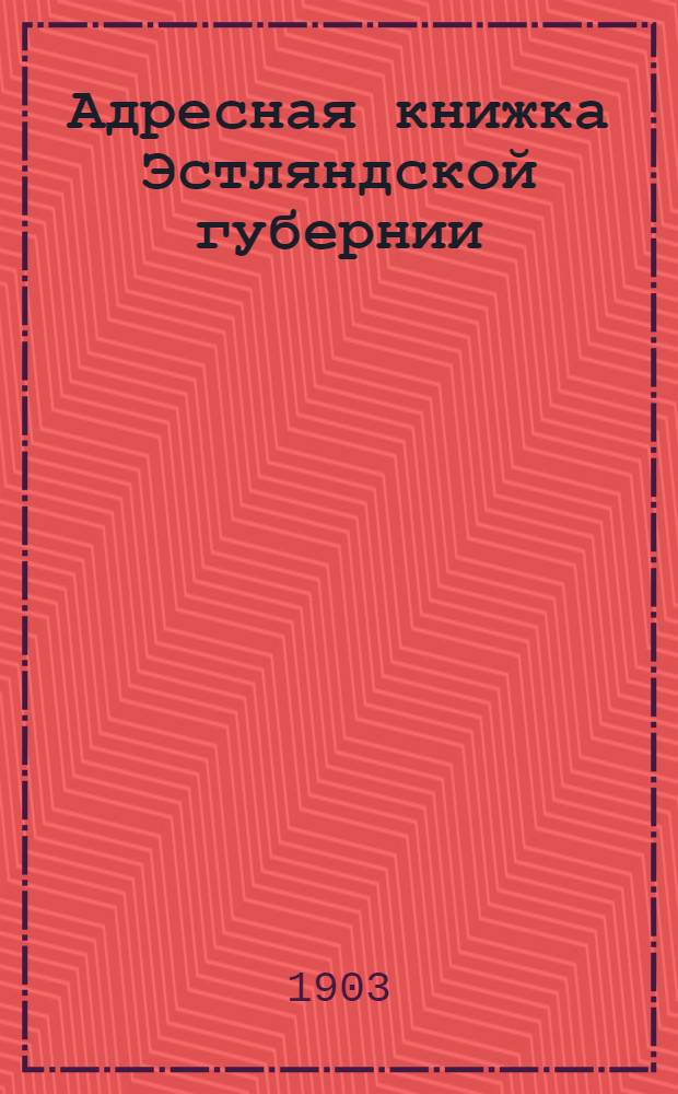 Адресная книжка Эстляндской губернии: Изд. к июню 1903 г.
