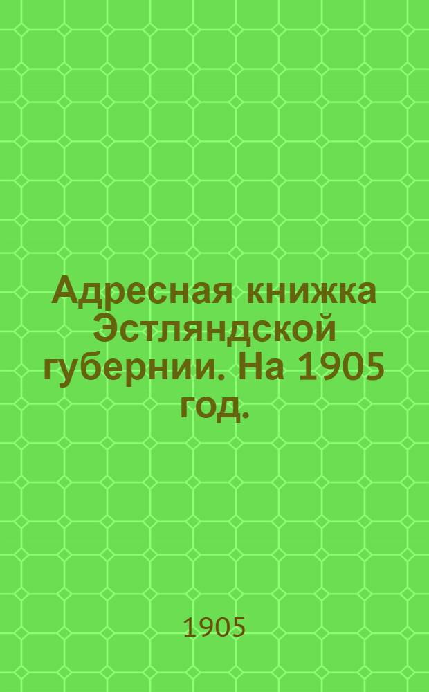 Адресная книжка Эстляндской губернии. На 1905 год.